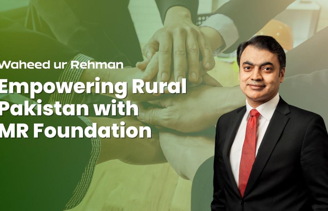 Waheed ur Rehman: Empowering Rural Pakistan with MR Foundation