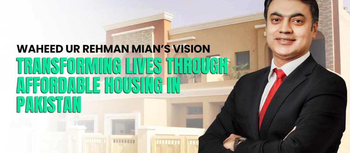 Waheed Mian’s Vision: Transforming Lives Through Affordable Housing in Pakistan