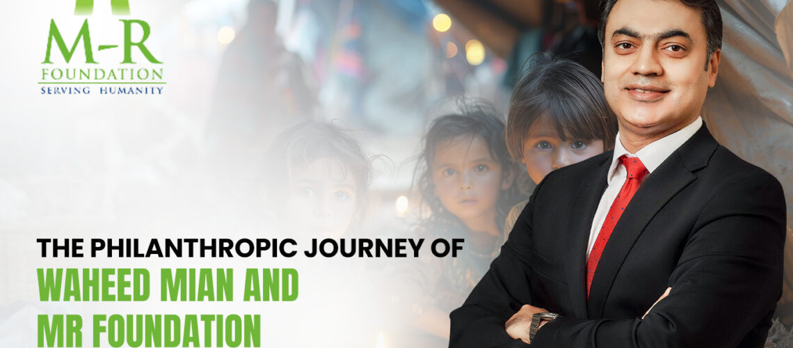 The Philanthropic Journey of Waheed Mian and MR Foundation