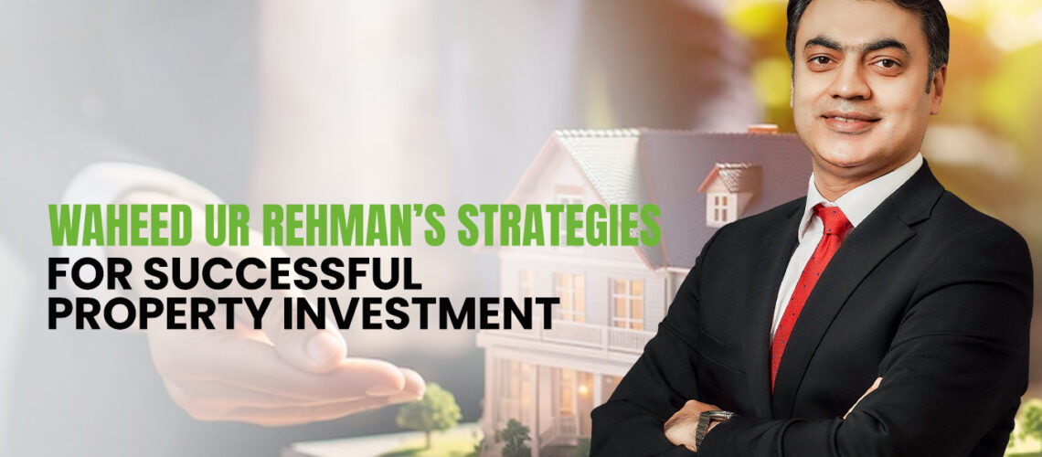 Waheed ur Rehman’s Strategies for Successful Property Investment