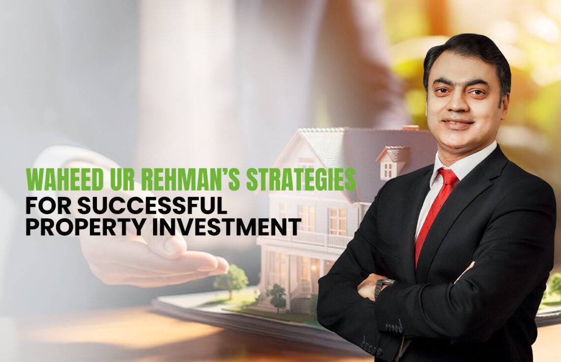Waheed ur Rehman’s Strategies for Successful Property Investment