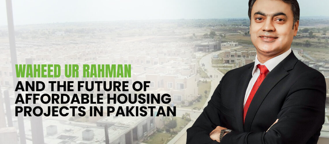 Waheed ur Rahman and the Future of Affordable Housing Projects in Pakistan