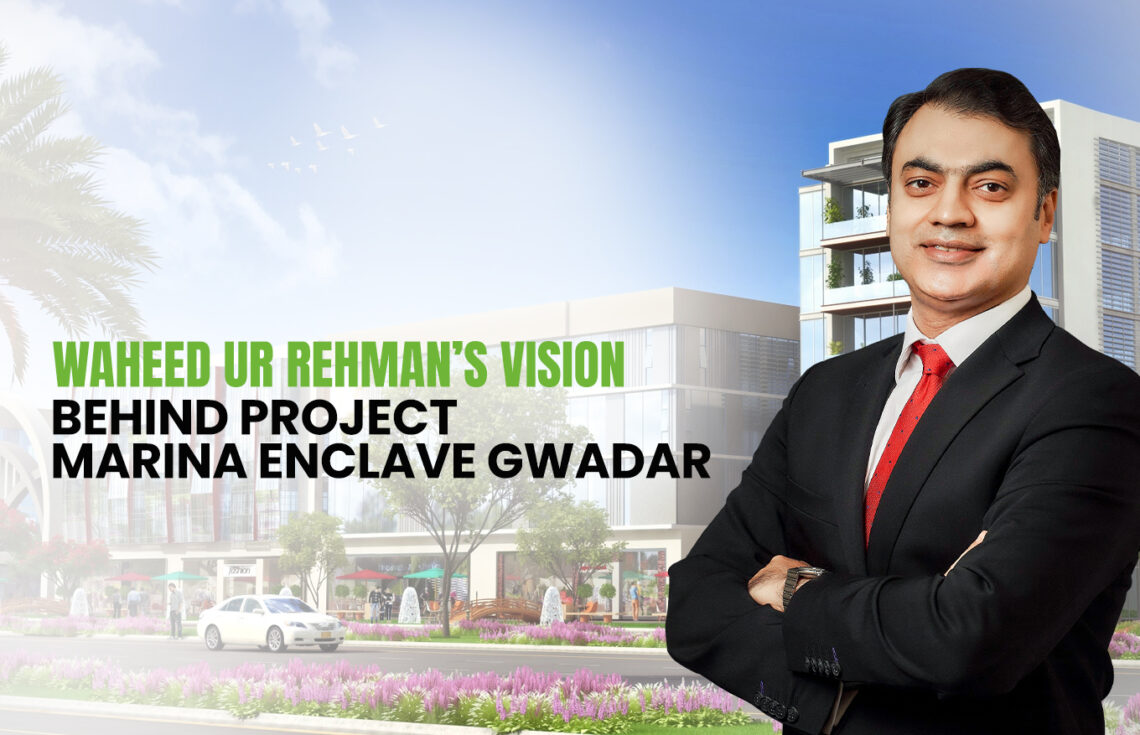 Waheed ur Rehman’s Vision Behind Project Marina Enclave Gwadar