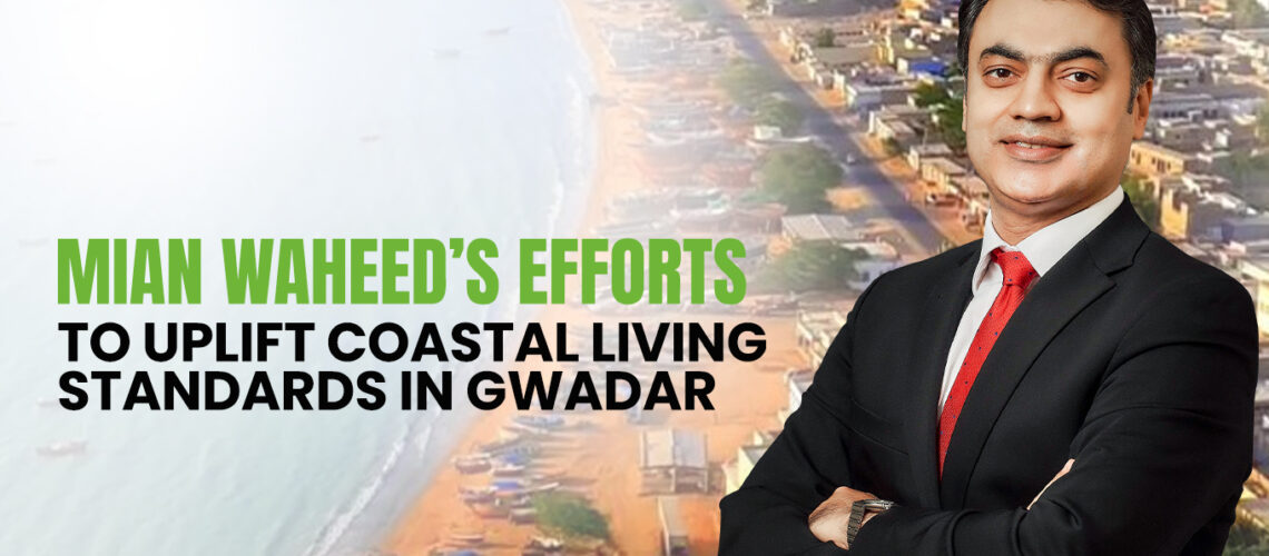 Mian Waheed’s Efforts to Uplift Coastal Living Standards in Gwadar