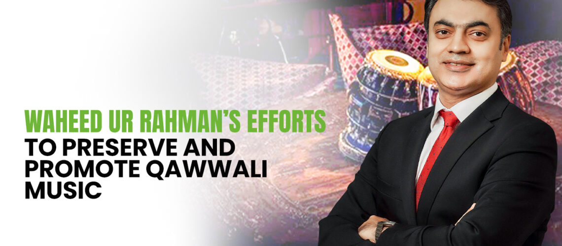 Waheed ur Rahman’s Efforts to Preserve and Promote Qawwali Music