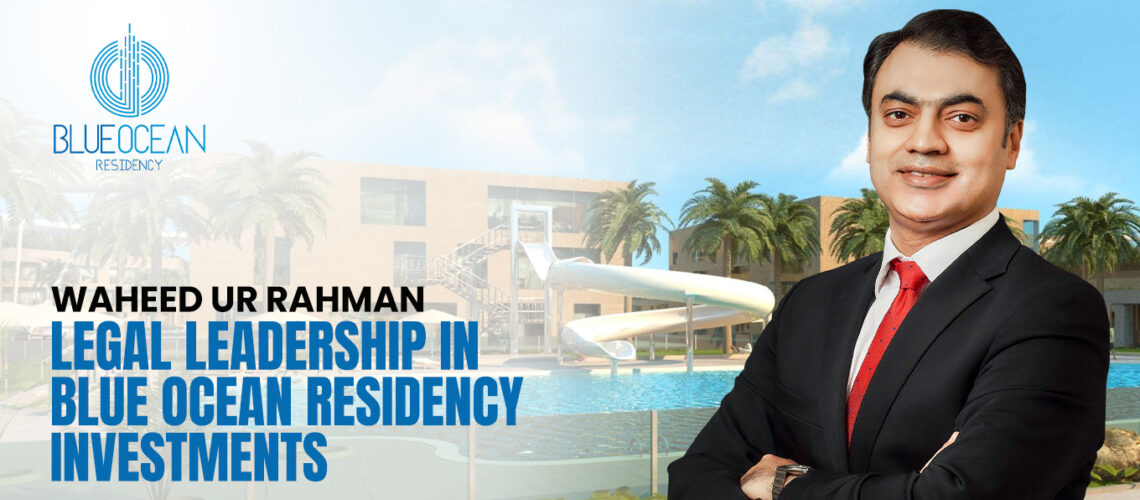 Waheed ur Rahman: Legal Leadership in Blue Ocean Residency Investments