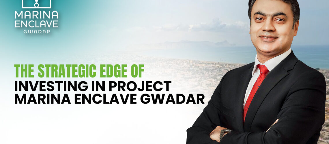 The Strategic Edge of Investing in Project Marina Enclave Gwadar