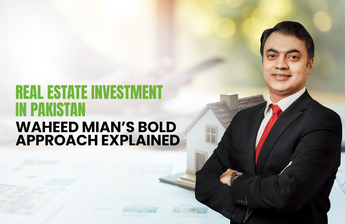 Real Estate Investment in Pakistan: Waheed Mian’s Bold Approach Explained