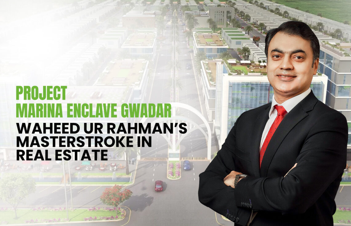 Project Marina Enclave Gwadar: Waheed ur Rahman’s Masterstroke in Real Estate