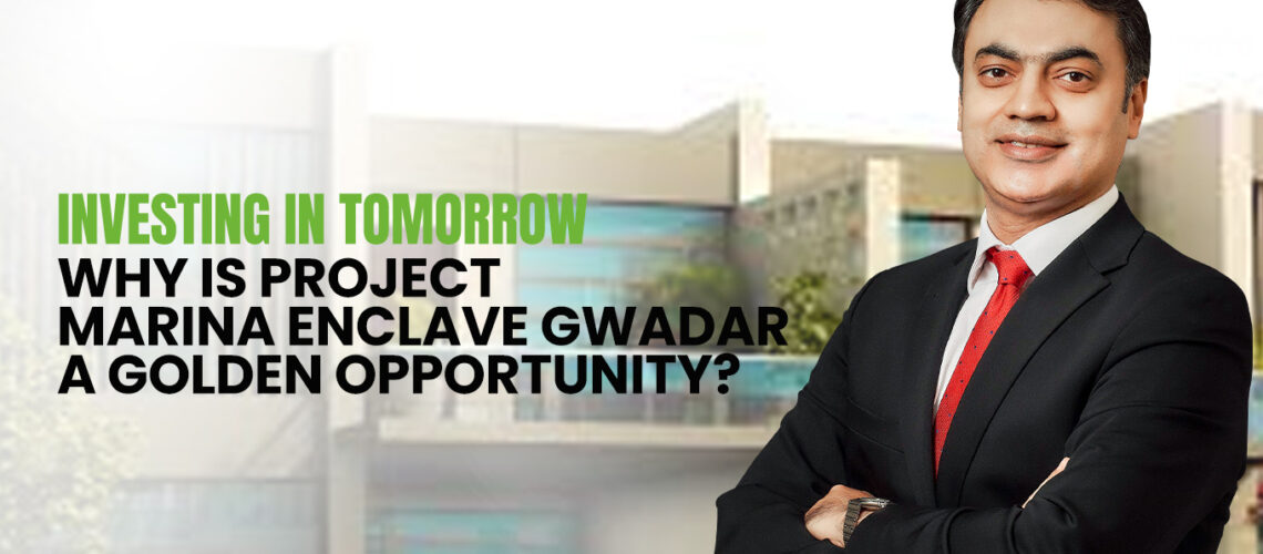 Investing in Tomorrow: Why is Project Marina Enclave Gwadar a Golden Opportunity?