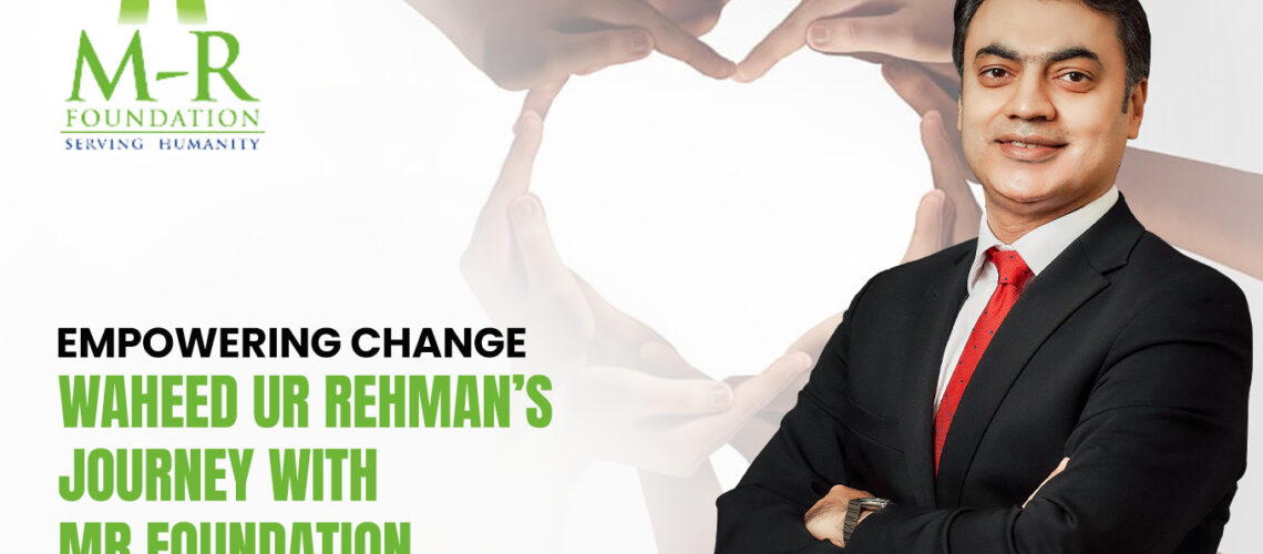 Empowering Change: Waheed Ur Rehman’s Journey with MR Foundation