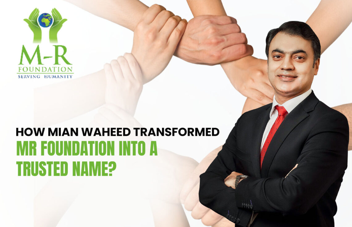 How Mian Waheed Transformed MR Foundation into a Trusted Name?