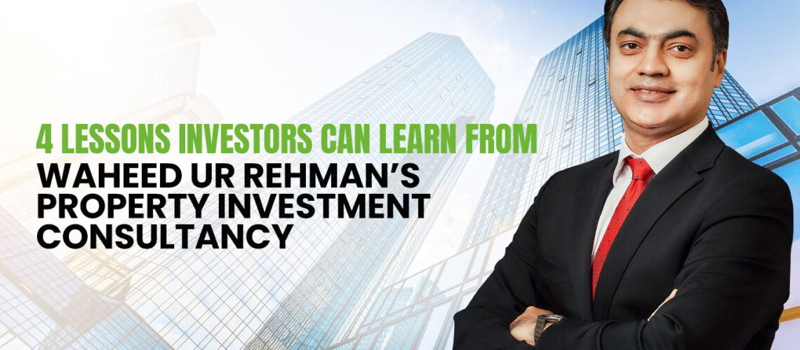 4 Lessons Investors Can Learn from Waheed Ur Rehman’s Property Investment Consultancy