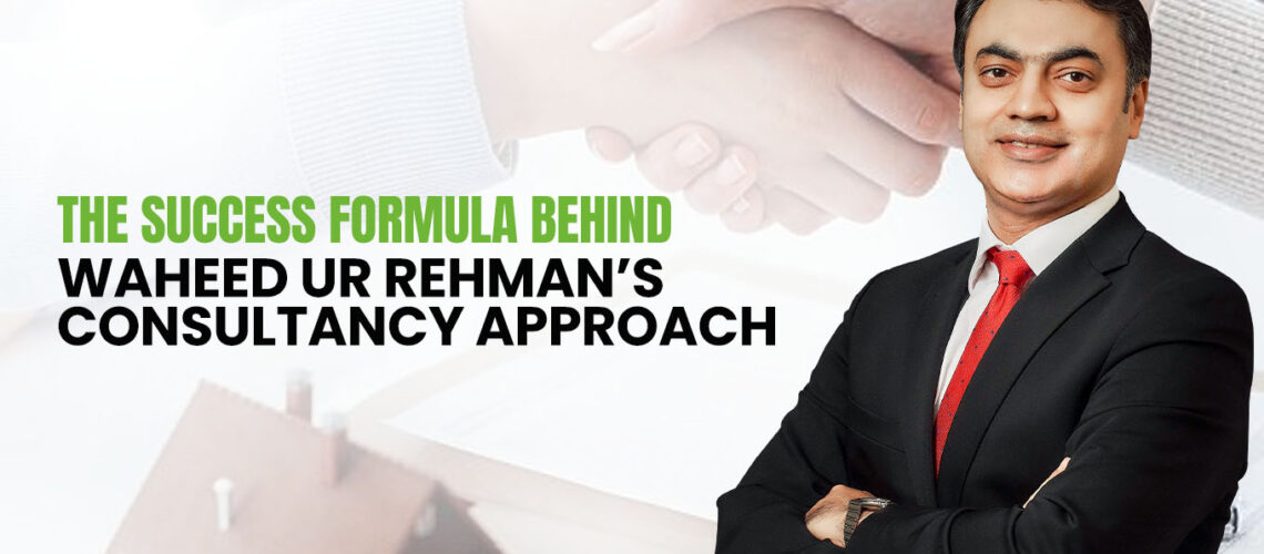 The Success Formula Behind Waheed Ur Rehman’s Consultancy Approach