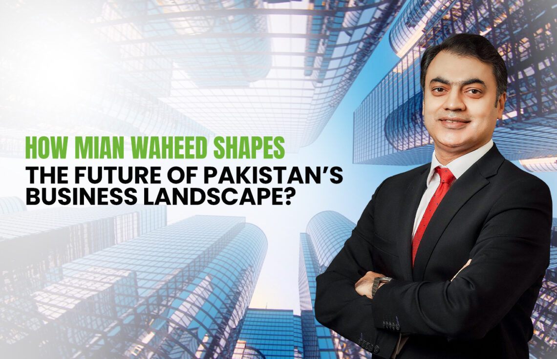 Mian Waheed Shapes Pakistan’s Business Landscape