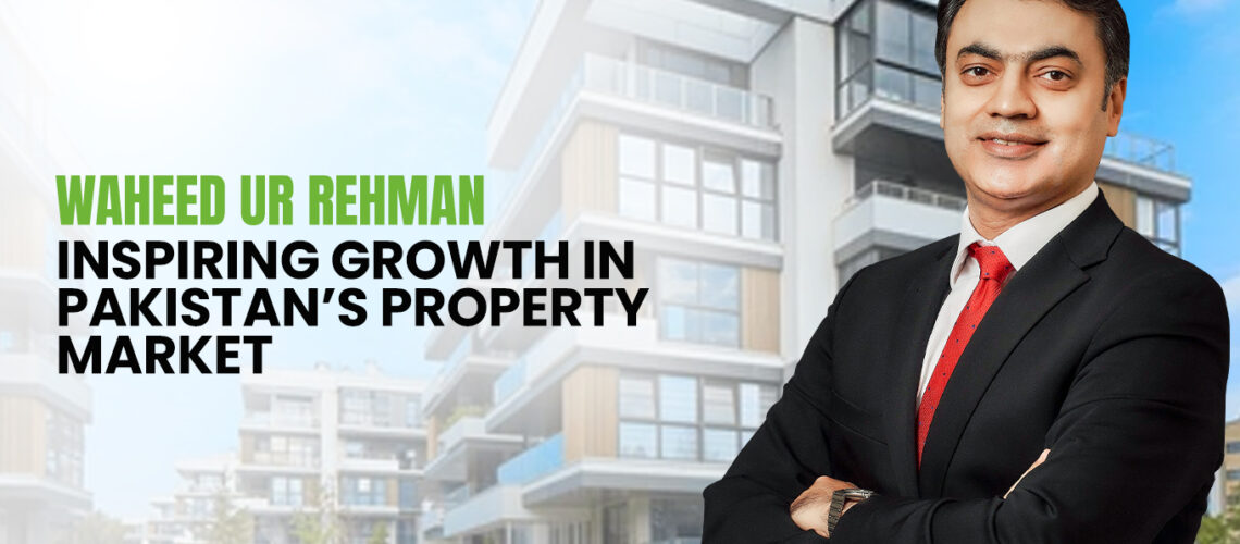 Waheed ur Rehman Inspiring Pakistan Property Growth